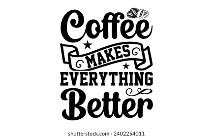 Coffee makes everything better- Coffee t- shirt design, Hand drawn lettering phrase Calligraphy for Cutting Machine, Silhouette Cameo, Cricut, eps, Files for Cutting Template.