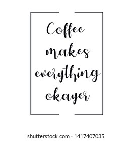 Coffee makes everything okayer. Calligraphy saying for print. Vector Quote 