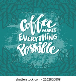 Coffee makes everything possible. Hand lettering. Poster quotes.