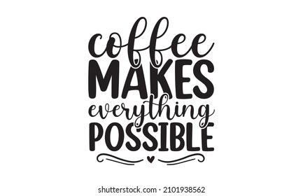 Coffee makes everything possible - a lettering poster with the cup. Coffee cup with legs. menu text font. Coffee takes away quote a handwritten isolated phrase. Vector eps 10.