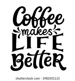 Coffee makes life better. Hand lettering quote isolated on white background. Vector typography for posters, cards, banners, careteria, restaurants decorations, mugs, cups, t shirts