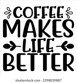 Coffee Makes Life Better   SVG  T shirt design Vector File