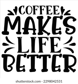 Coffee Makes Life Better   SVG  T shirt design Vector File