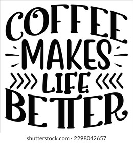 Coffee Makes Life Better   SVG  T shirt design Vector File