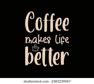 Coffee makes life better, unique coffee T-shirt design for coffee lover