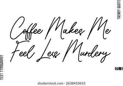 Coffee Makes Me Feel Less Murdery  Modern Cursive Text Typography Trendy Slogan For T-Shirt Designs