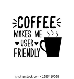 Coffee makes me user friendly- funny text with caffee cup. Good for greeting card and  t-shirt print, flyer, poster design, mug.