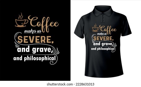 coffee makes us severe and grave and philosophical typography t shirt design