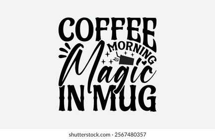 Coffee Morning Magic In Mug - Coffee T-Shirt Design, Handmade Calligraphy Vector Illustration, Silhouette Cameo, Eps, Files For Cutting.