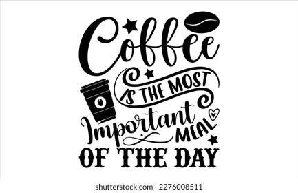 Coffee is the most important meal of the day- Coffee T shirt design, Hand drawn lettering phrase, typography, vector, eps, sublimation, Template, Modern calligraphy, svg Files for Cricut, Poster, Vect