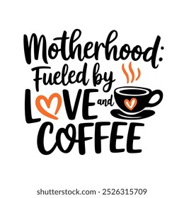 A coffee mug with a heart and the words "Motherhood: Fuelled by Love and Coffee" written on it, vector print