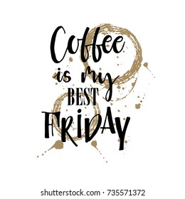 Coffee is my best friday card. Hand drawn drink phrase. Ink illustration. Modern brush calligraphy. Isolated on white background.