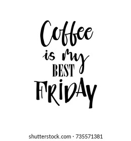 Coffee is my best friday card. Hand drawn drink phrase. Ink illustration. Modern brush calligraphy. Isolated on white background.