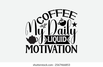 Coffee My Daily Liquid Motivation - Coffee T-Shirt Design, Handmade Calligraphy Vector Illustration, Graphic Design.