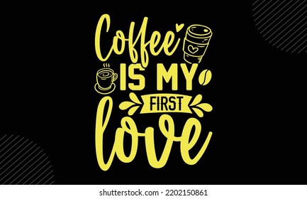 Coffee Is My First Love  - Mom T shirt Design, Hand lettering illustration for your design, Modern calligraphy, Svg Files for Cricut, Poster, EPS