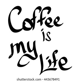 Coffee is my Life, isolated phrase on white background, calligraphy lettering, words design template for typography greeting and cup or t-shirt print, vector illustration