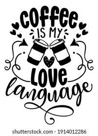 Coffee is my love language - Concept with coffee cup. Motivational poster or gift for Valentine's Day. Good for scrap booking, motivation posters, gifts, bar sets. T shirt, mug subtitle. Coffee lover.