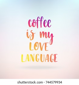 Coffee is my love language. Inspirational quote about life, positive phrase. Modern calligraphy text. Hand lettering design element. Ink brush calligraphy. Vector illustration.