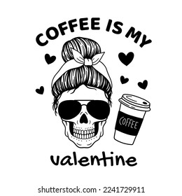 Coffee is my valentine  funny saying with Female skull with aviator glasses, bandana and coffee cup. Mom skull with messy bun. Vector illustration.  Isolated on white background. svg