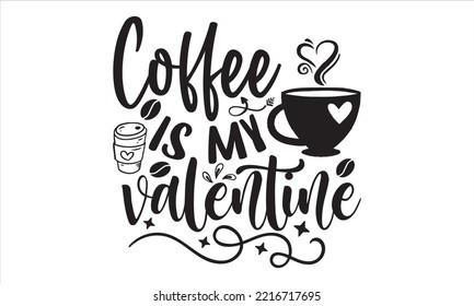 Coffee Is My Valentine  - Happy Valentine's Day T shirt Design, Hand drawn vintage illustration with hand-lettering and decoration elements, Cut Files for Cricut Svg, Digital Download