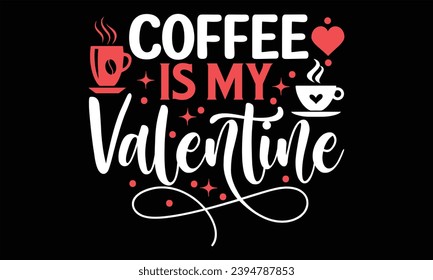 Coffee Is My Valentine - Happy Valentine's Day T Shirt Design, Hand lettering inspirational quotes isolated on Black background, used for prints on bags, poster, banner, flyer and mug, pillows.