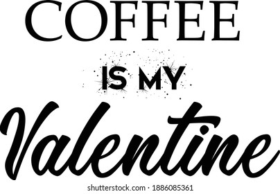 Coffee is my valentine, Valentine's day special quote, Typography for print or use as poster, card, flyer or T Shirt