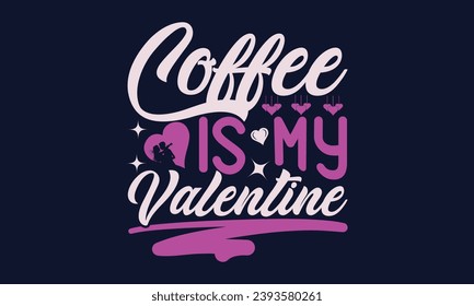 Coffee Is My Valentine - Valentines Day T- Shirt Design,  Typography   Design, For Stickers, Templet, Mugs, Etc. Vector EPS 10 FILS Editable Files.