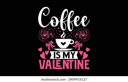 Coffee Is My Valentine - Valentines Day T - Shirt Design, Hand Drawn Lettering And Calligraphy, Cutting And Silhouette, Prints For Posters, Banners, Notebook Covers With Black Background.