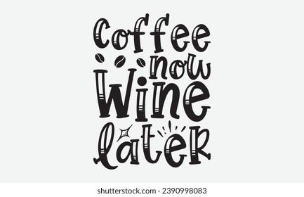 Coffee Now Wine Later -Coffee T-Shirt Design, Modern Calligraphy, Illustration For Mugs, Hoodie, Bags, Posters, Vector Files Are Editable.