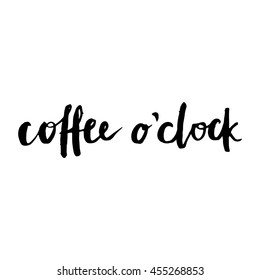 Coffee o'clock. Funny phrase. Modern brush calligraphy. Handwritten ink lettering. Isolated on white background. Hand drawn lettering element for your design.