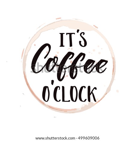 It's coffee o'clock. Funny saying about coffee, inspirational saying for posters and t-shirt