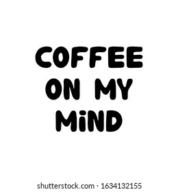 Coffee on my mind. Hand drawn ink bauble lettering. Isolated on white background. Vector stock illustration.