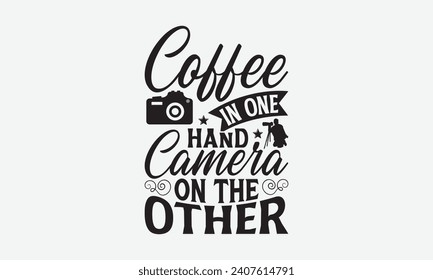 Coffee In One Hand Camera On The Other - Photographer T shirt Design, Hand lettering illustration for your design, illustration Modern, simple, lettering For stickers, mugs, etc.