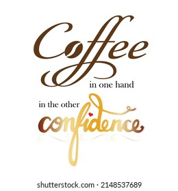 Coffee In One Hand Confidence In The Other - Text With Coffee Beam Symbol And Heart Shape, Isolated On White Background.