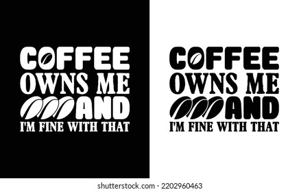 Coffee Owns Me And I'm Fine With That, Coffee Quote T shirt design, typography