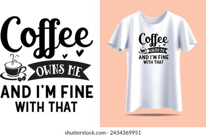 Coffee owns me and i'm fine with that, Coffee Typography vector t-shirt design template for print.