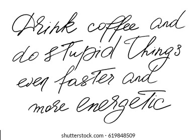 Coffee phrase calligraphy writing drink coffee and do stupid things even faster and more energetic. Handwritten black text isolated on white background, vector. Each word is on the separate layer 