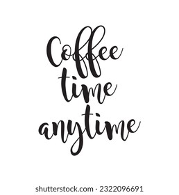 Coffee phrase lettering writing Coffee time anytime. Handwritten black text isolated on white background, vector.