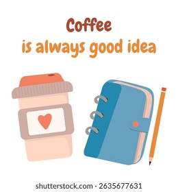 Coffee and planner with pencil. Coffee is always good idea text.