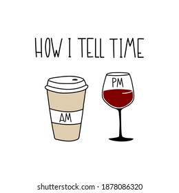 Am coffee, pm wine. Hand drawn vector illustration cup of coffee, glass of wine with handwritten inscription- How i tell time.  Good for posters, textiles, t shirts.