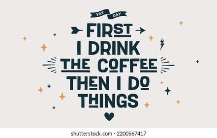 Coffee. Poster with hand drawn lettering First I Drink The Coffee Then I Do Things. Hand drawn vintage drawing for coffee drink, beverage menu, cafe bar or cafe on background. Vector Illustration