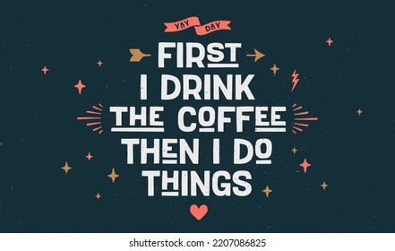 Coffee. Poster with hand drawn lettering First I Drink The Coffee Then I Do Things. Hand drawn vintage drawing for coffee drink, beverage menu, cafe bar or cafe on chalkboard. Vector Illustration