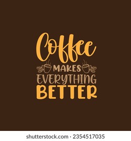Coffee. Poster with hand drawn lettering Coffee - Makes Everything Better. hand drawn typography for coffee drink, beverage menu or cafe theme on isolated background for t shirt