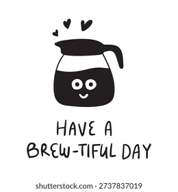 Coffee Pot Character Smiling. Hand Lettered Phrase Have a Brew-tiful Day. Vector Hand Drawn Illustration on White Background.