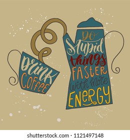 a coffee pot and a cup in a doodle style. Handwritten lettering phrase - Drink coffee, do stupid things faster with more energy. A funny quote about coffee. For a cafe, poster, banner, card or mug