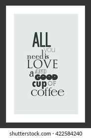 Coffee quote. All you need is love and a good cup of coffee.