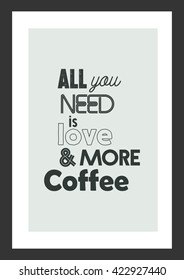 Coffee quote. All you need is love and more coffee.