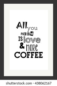 Coffee quote. All you need is love and more coffee.