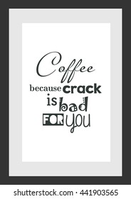 Coffee quote. Coffee, because crack is bad for you.