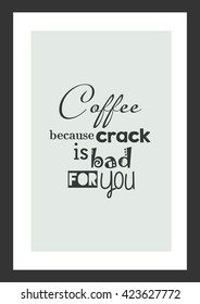 Coffee quote. Coffee because crack is had for you.
